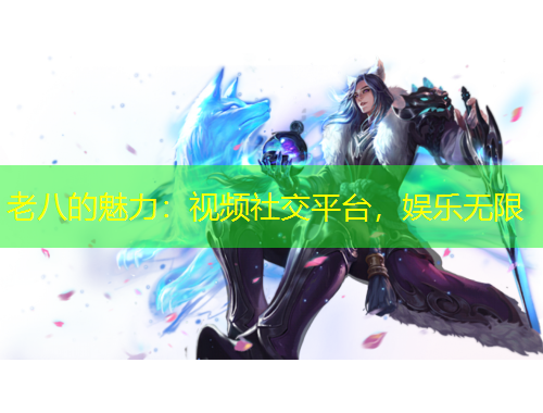 老八的魅力：視頻社交平臺，娛樂無限