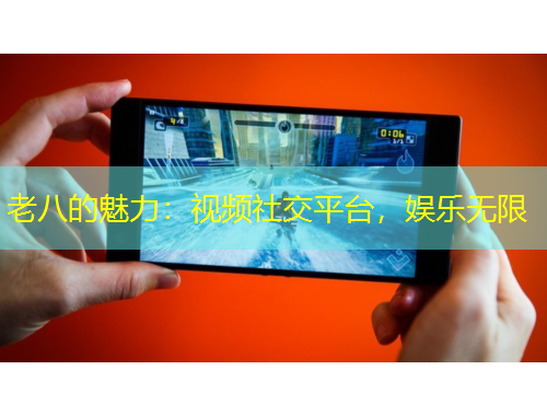 老八的魅力：視頻社交平臺，娛樂無限