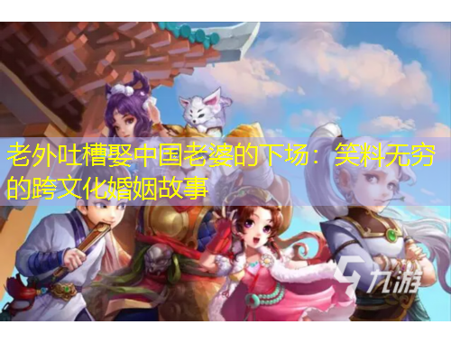 老外吐槽娶中國老婆的下場：笑料無窮的跨文化婚姻故事