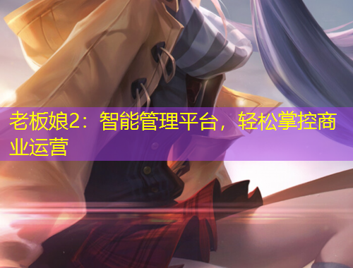 老板娘2：智能管理平臺，輕松掌控商業(yè)運營