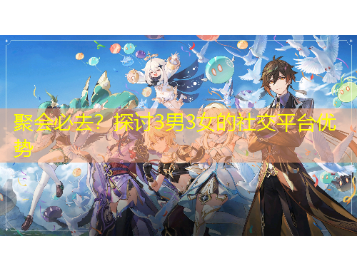 聚會必去？探討3男3女的社交平臺優(yōu)勢