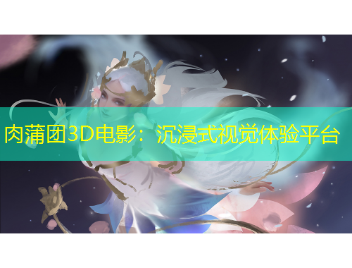 肉蒲團(tuán)3D電影：沉浸式視覺體驗(yàn)平臺