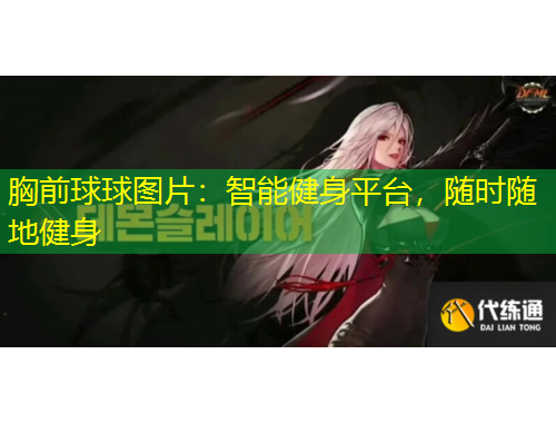 胸前球球圖片：智能健身平臺，隨時隨地健身