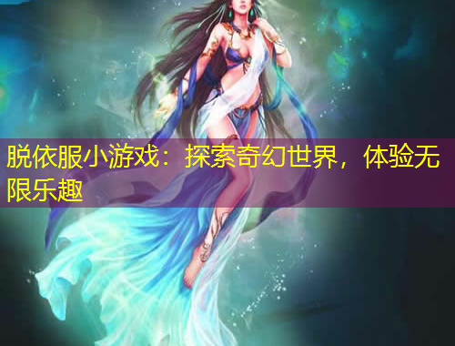 脫依服小游戲：探索奇幻世界，體驗(yàn)無限樂趣
