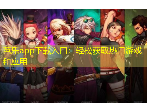 芭樂app下載入口：輕松獲取熱門游戲和應(yīng)用