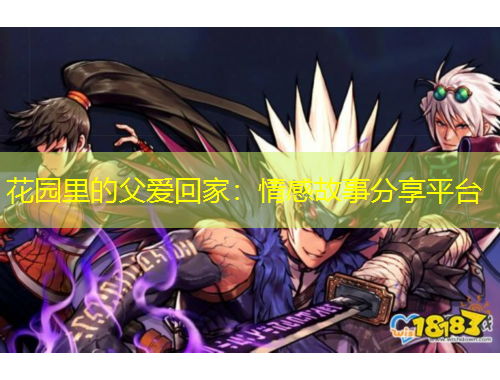 花園里的父愛(ài)回家：情感故事分享平臺(tái)