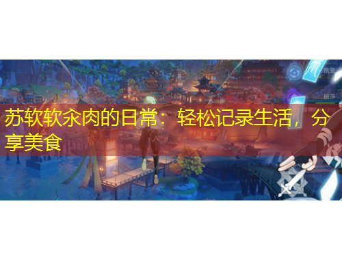 蘇軟軟汆肉的日常：輕松記錄生活，分享美食