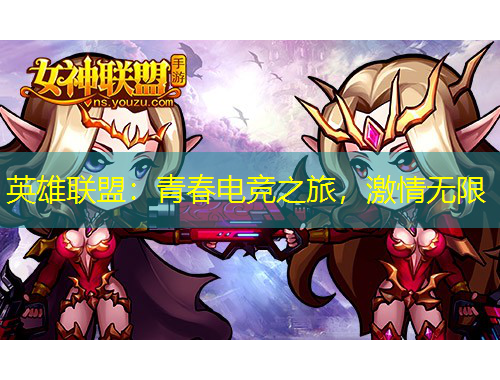 英雄聯(lián)盟：青春電競之旅，激情無限