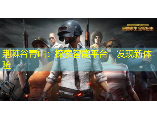 荊棘谷青山：探索智能平臺，發(fā)現新體驗