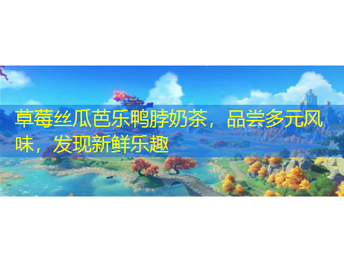 草莓絲瓜芭樂鴨脖奶茶，品嘗多元風(fēng)味，發(fā)現(xiàn)新鮮樂趣