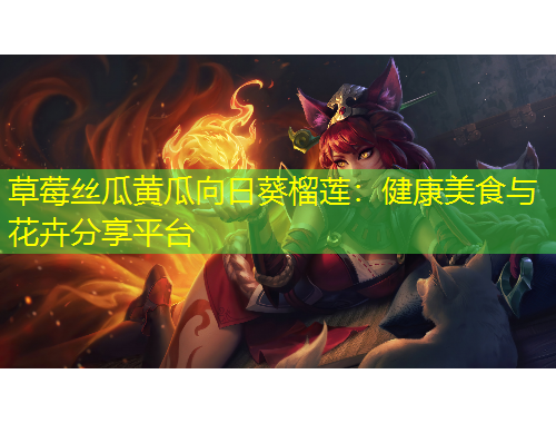 草莓絲瓜黃瓜向日葵榴蓮：健康美食與花卉分享平臺