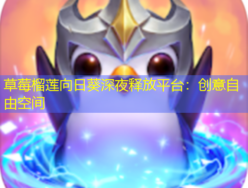 草莓榴蓮向日葵深夜釋放平臺：創(chuàng)意自由空間