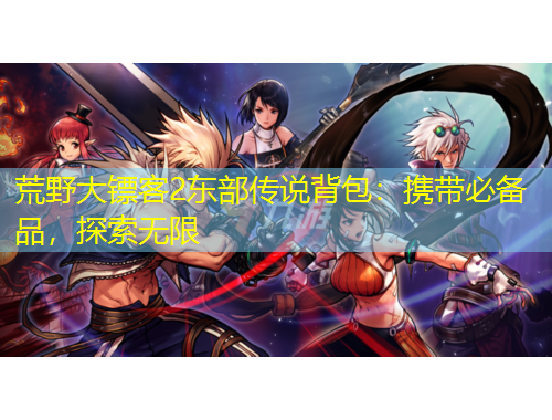 荒野大鏢客2東部傳說背包：攜帶必備品，探索無限