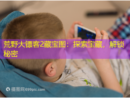 荒野大鏢客2藏寶圖：探索寶藏，解鎖秘密