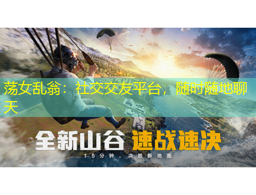 蕩女亂翁：社交交友平臺(tái)，隨時(shí)隨地聊天