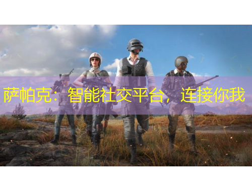 薩帕克：智能社交平臺，連接你我