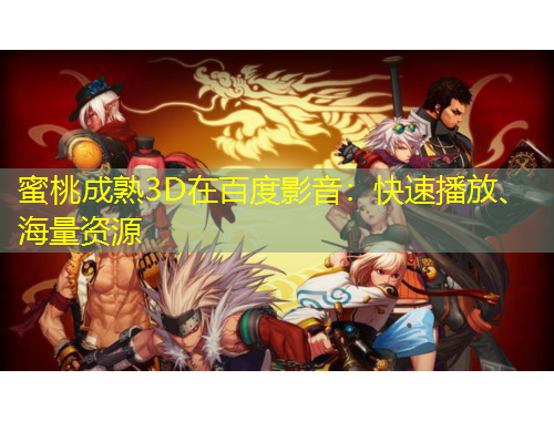 蜜桃成熟3D在百度影音：快速播放、海量資源