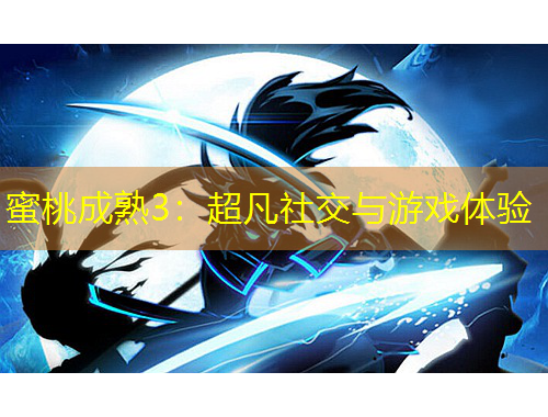 蜜桃成熟3：超凡社交與游戲體驗