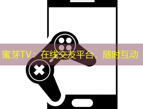蜜芽TV：在線交友平臺，隨時互動