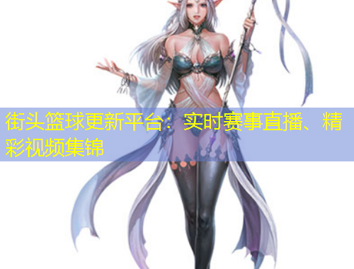 街頭籃球更新平臺(tái)：實(shí)時(shí)賽事直播、精彩視頻集錦