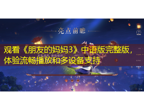 觀看《朋友的媽媽3》中語版完整版，體驗(yàn)流暢播放和多設(shè)備支持