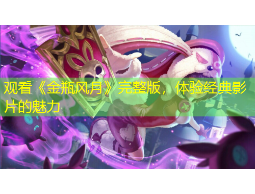 觀看《金瓶風(fēng)月》完整版，體驗(yàn)經(jīng)典影片的魅力