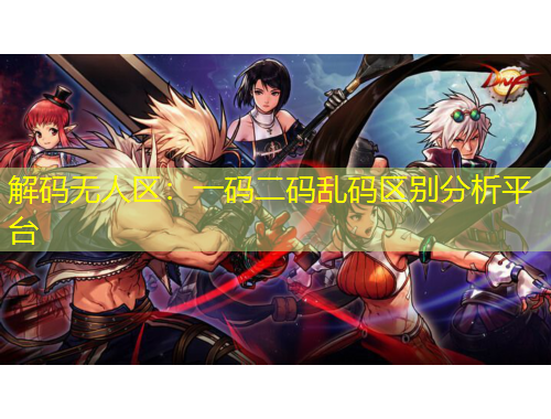 解碼無(wú)人區(qū)：一碼二碼亂碼區(qū)別分析平臺(tái)