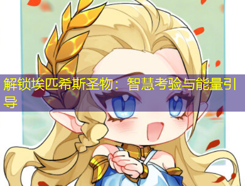 解鎖埃匹希斯圣物：智慧考驗與能量引導