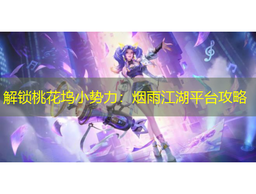 解鎖桃花塢小勢力：煙雨江湖平臺攻略