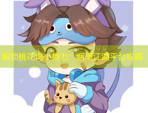 解鎖桃花塢小勢力：煙雨江湖平臺攻略