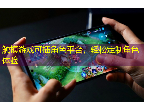 觸摸游戲可插角色平臺，輕松定制角色體驗