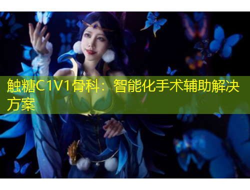 觸糖C1V1骨科：智能化手術(shù)輔助解決方案