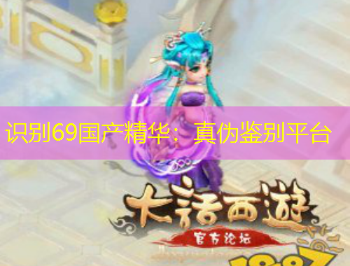 識(shí)別69國產(chǎn)精華：真?zhèn)舞b別平臺(tái)