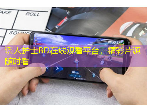 誘人護(hù)士BD在線觀看平臺(tái)，精彩片源隨時(shí)看