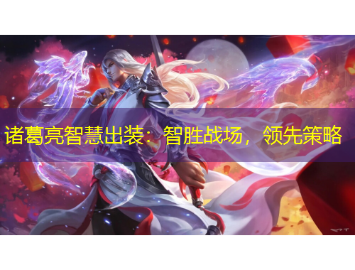 諸葛亮智慧出裝：智勝戰(zhàn)場，領(lǐng)先策略