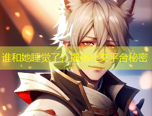 誰和她睡覺了？揭秘社交平臺秘密