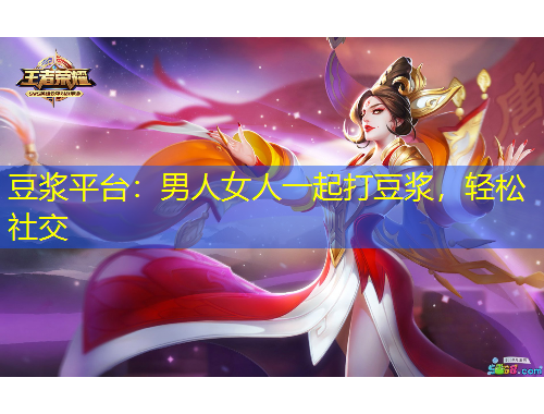 豆?jié){平臺：男人女人一起打豆?jié){，輕松社交