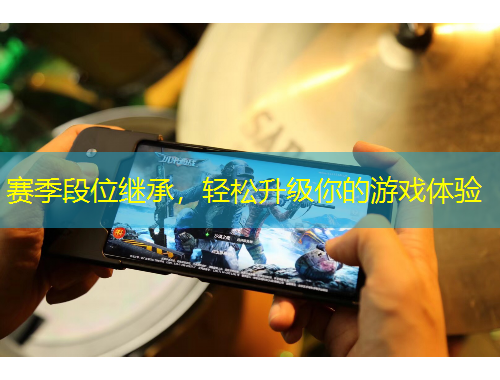 賽季段位繼承，輕松升級(jí)你的游戲體驗(yàn)