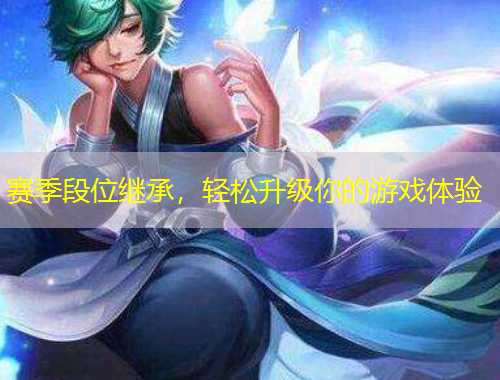 賽季段位繼承，輕松升級(jí)你的游戲體驗(yàn)