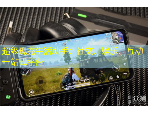 超級現(xiàn)充生活助手：社交、娛樂、互動一站式平臺