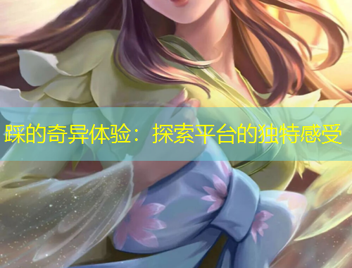 踩的奇異體驗：探索平臺的獨特感受