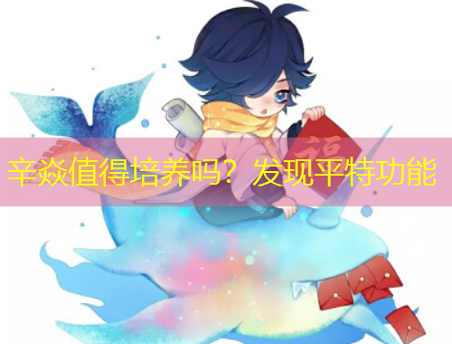 辛焱值得培養(yǎng)嗎？發(fā)現(xiàn)平特功能