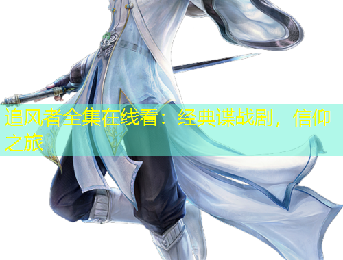 追風(fēng)者全集在線看：經(jīng)典諜戰(zhàn)劇，信仰之旅