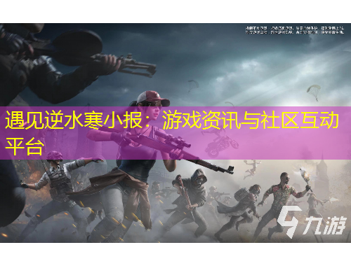遇見逆水寒小報(bào)：游戲資訊與社區(qū)互動(dòng)平臺(tái)
