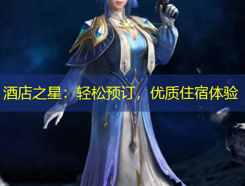 酒店之星：輕松預(yù)訂，優(yōu)質(zhì)住宿體驗(yàn)