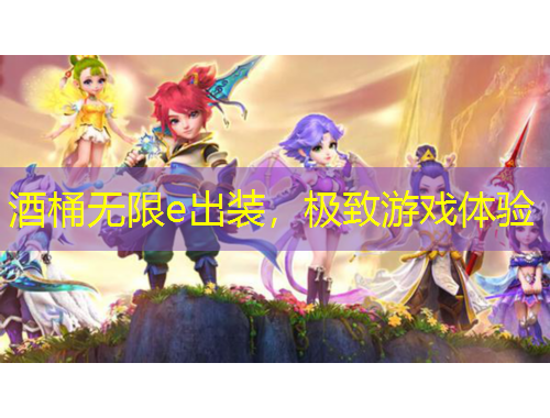 酒桶無限e出裝，極致游戲體驗(yàn)