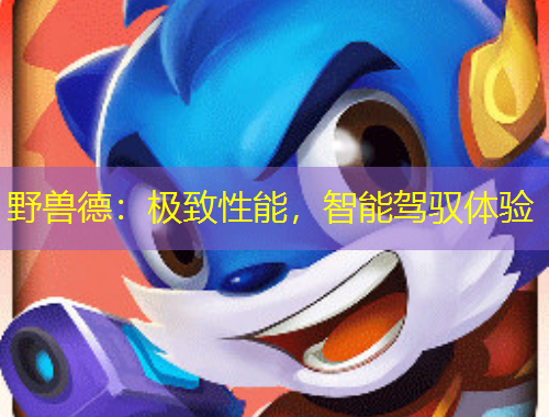 野獸德：極致性能，智能駕馭體驗(yàn)