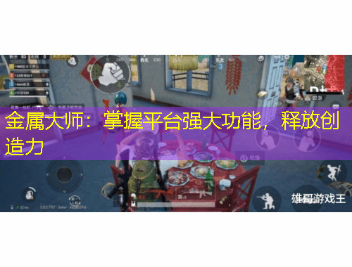 金屬大師：掌握平臺(tái)強(qiáng)大功能，釋放創(chuàng)造力