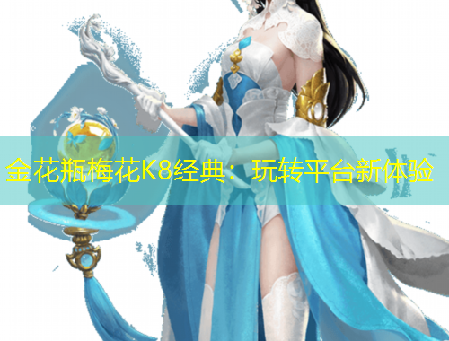 金花瓶梅花K8經(jīng)典：玩轉平臺新體驗