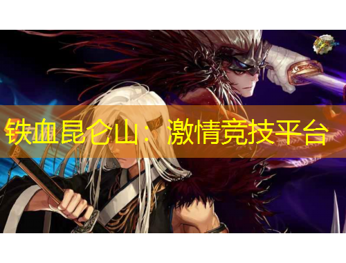 鐵血昆侖山：激情競技平臺